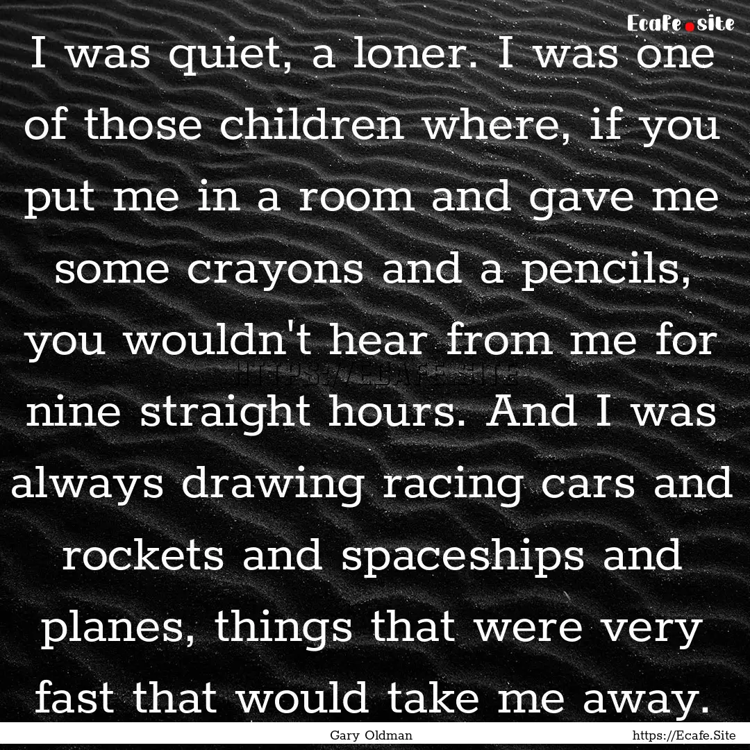 I was quiet, a loner. I was one of those.... : Quote by Gary Oldman