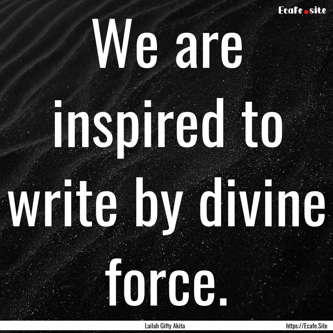 We are inspired to write by divine force..... : Quote by Lailah Gifty Akita