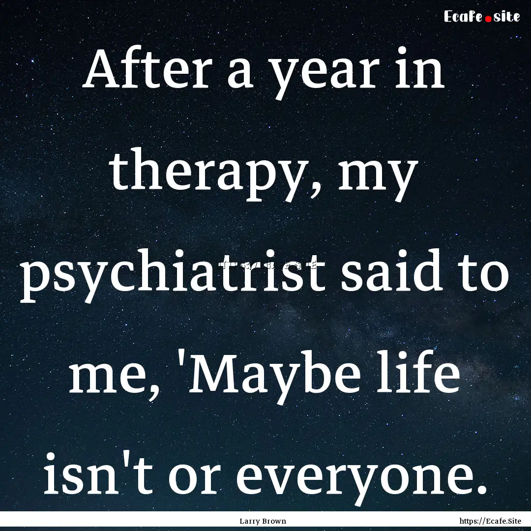 After a year in therapy, my psychiatrist.... : Quote by Larry Brown