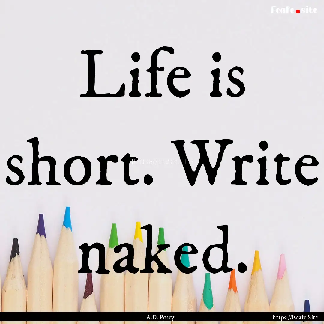 Life is short. Write naked. : Quote by A.D. Posey