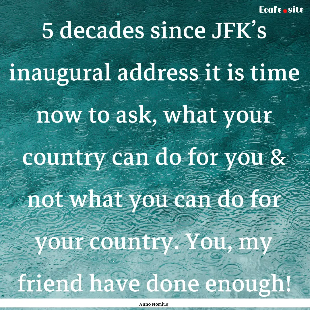 5 decades since JFK’s inaugural address.... : Quote by Anno Nomius