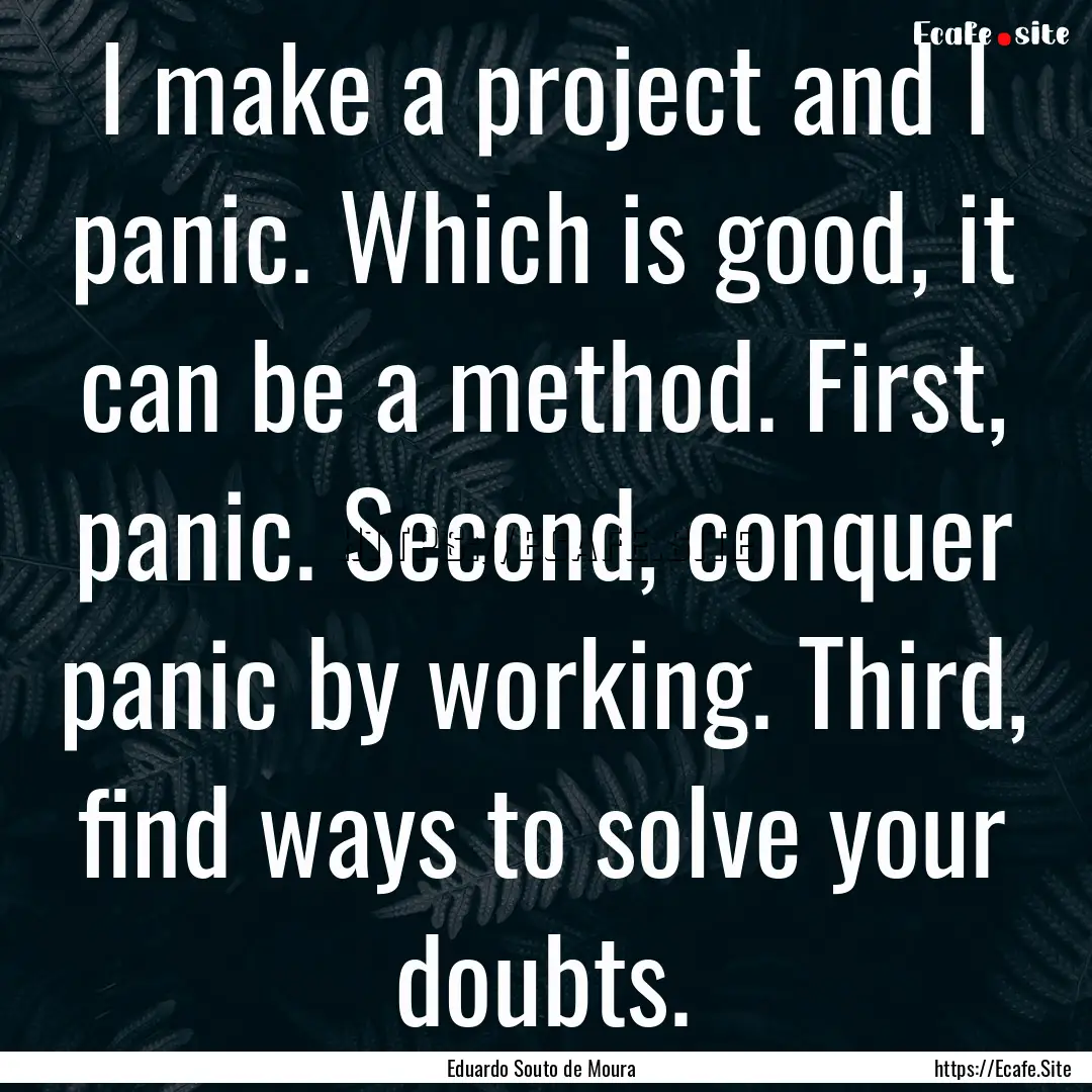 I make a project and I panic. Which is good,.... : Quote by Eduardo Souto de Moura