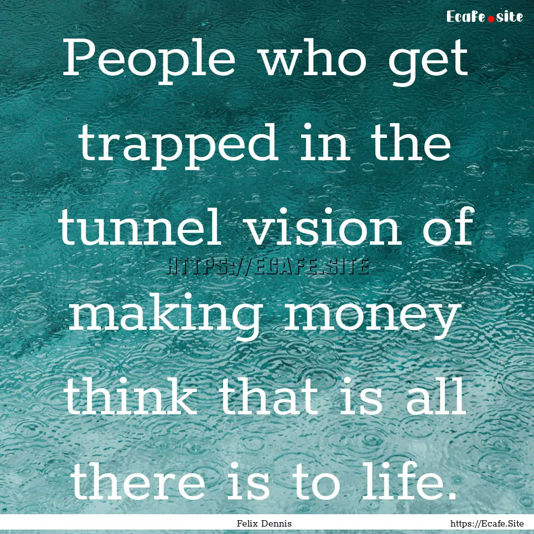 People who get trapped in the tunnel vision.... : Quote by Felix Dennis