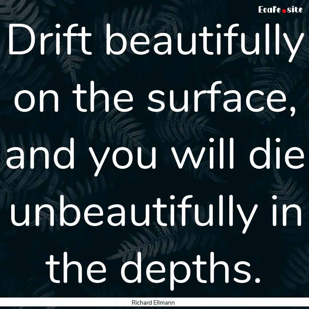 Drift beautifully on the surface, and you.... : Quote by Richard Ellmann