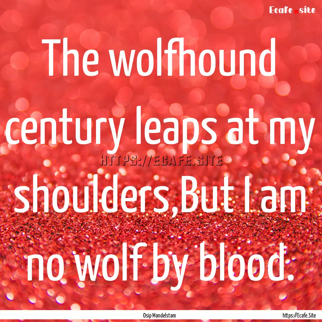 The wolfhound century leaps at my shoulders,But.... : Quote by Osip Mandelstam