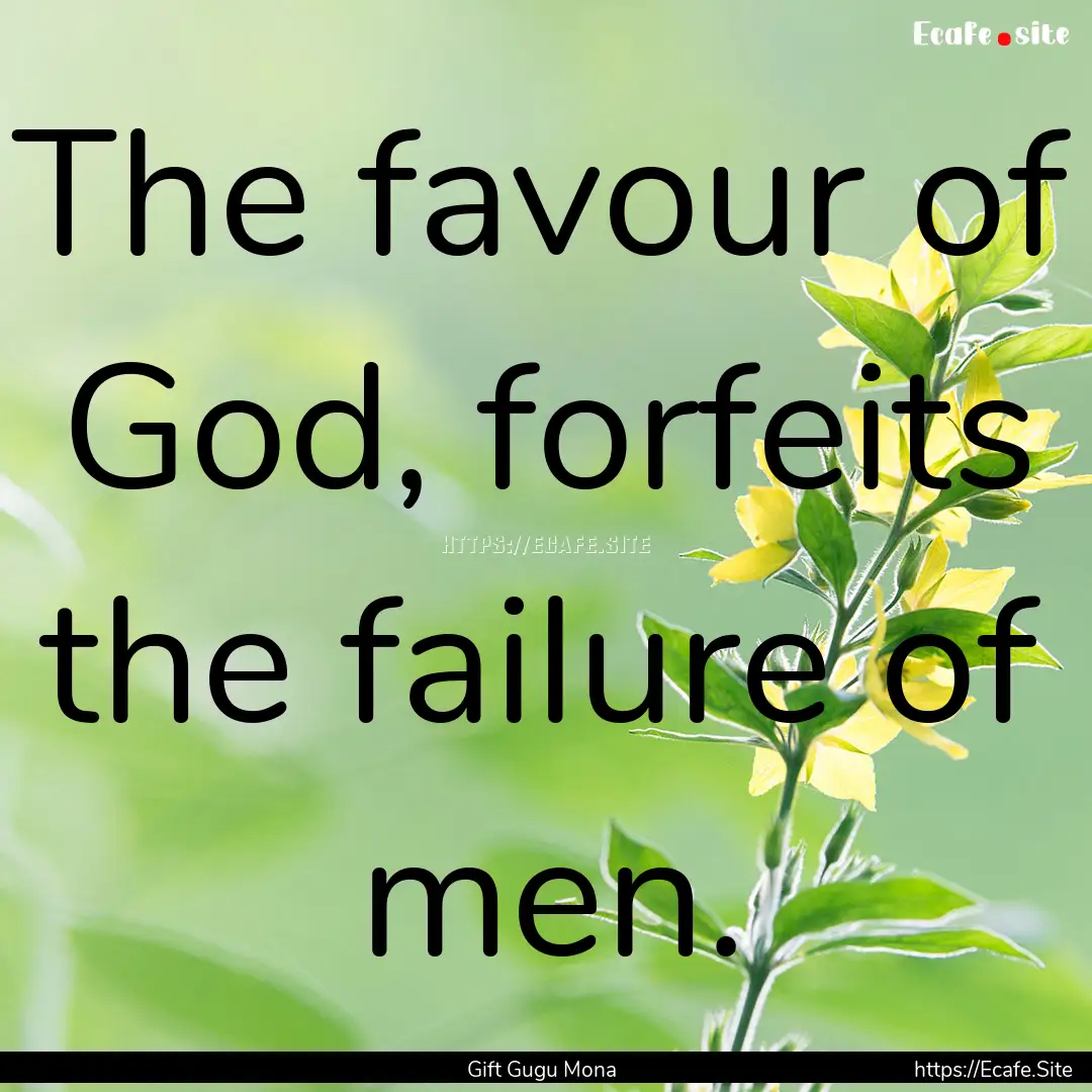 The favour of God, forfeits the failure of.... : Quote by Gift Gugu Mona