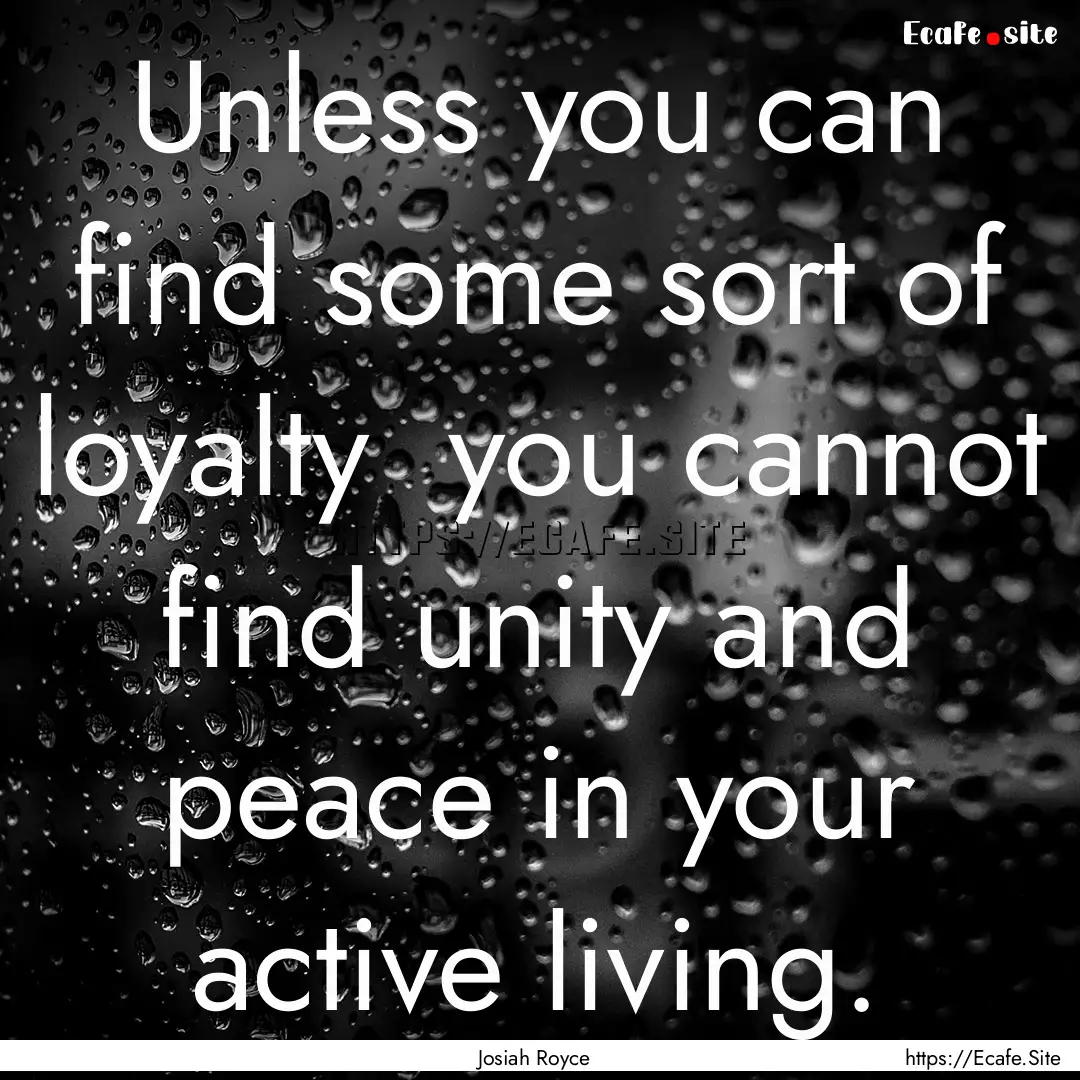 Unless you can find some sort of loyalty.... : Quote by Josiah Royce