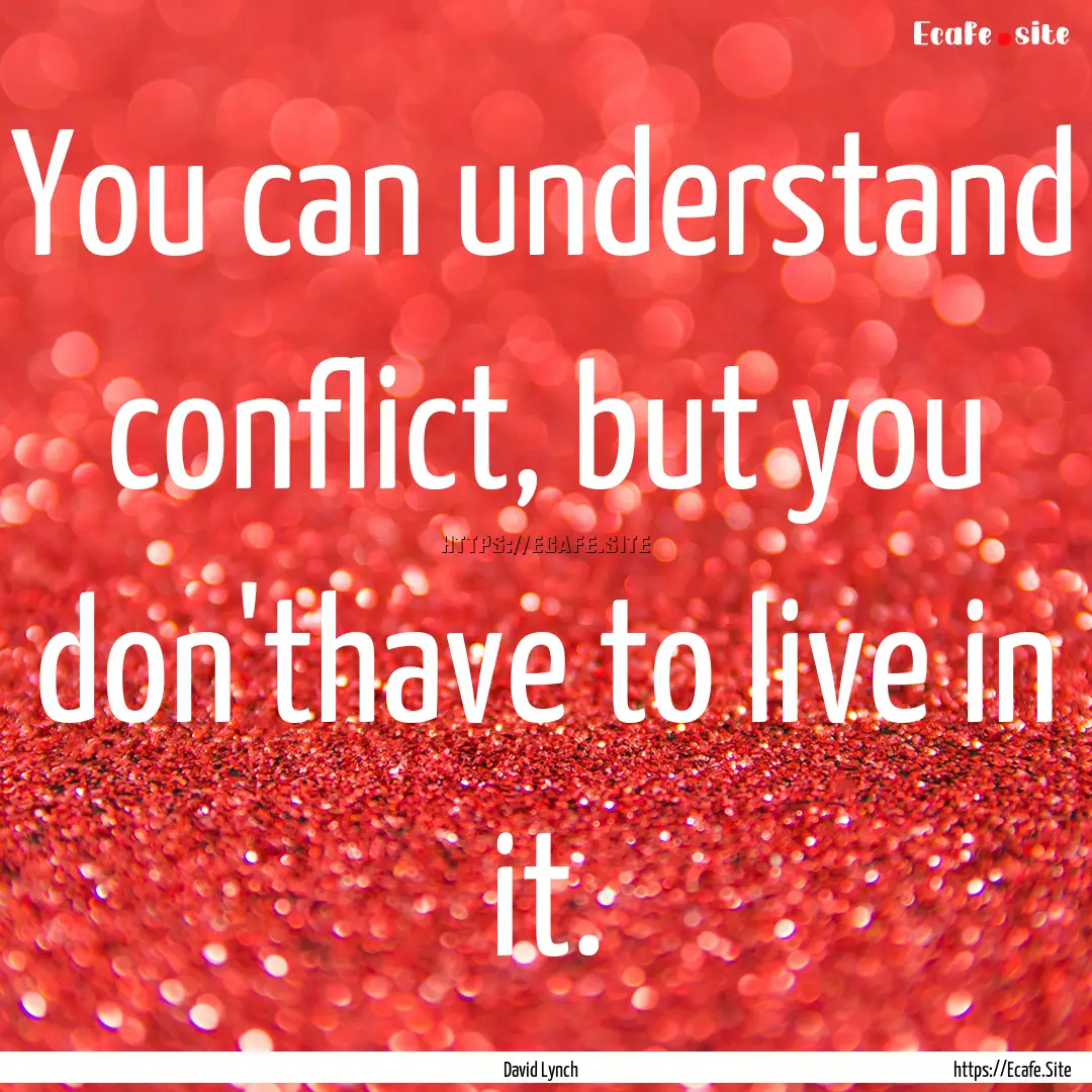 You can understand conflict, but you don'thave.... : Quote by David Lynch