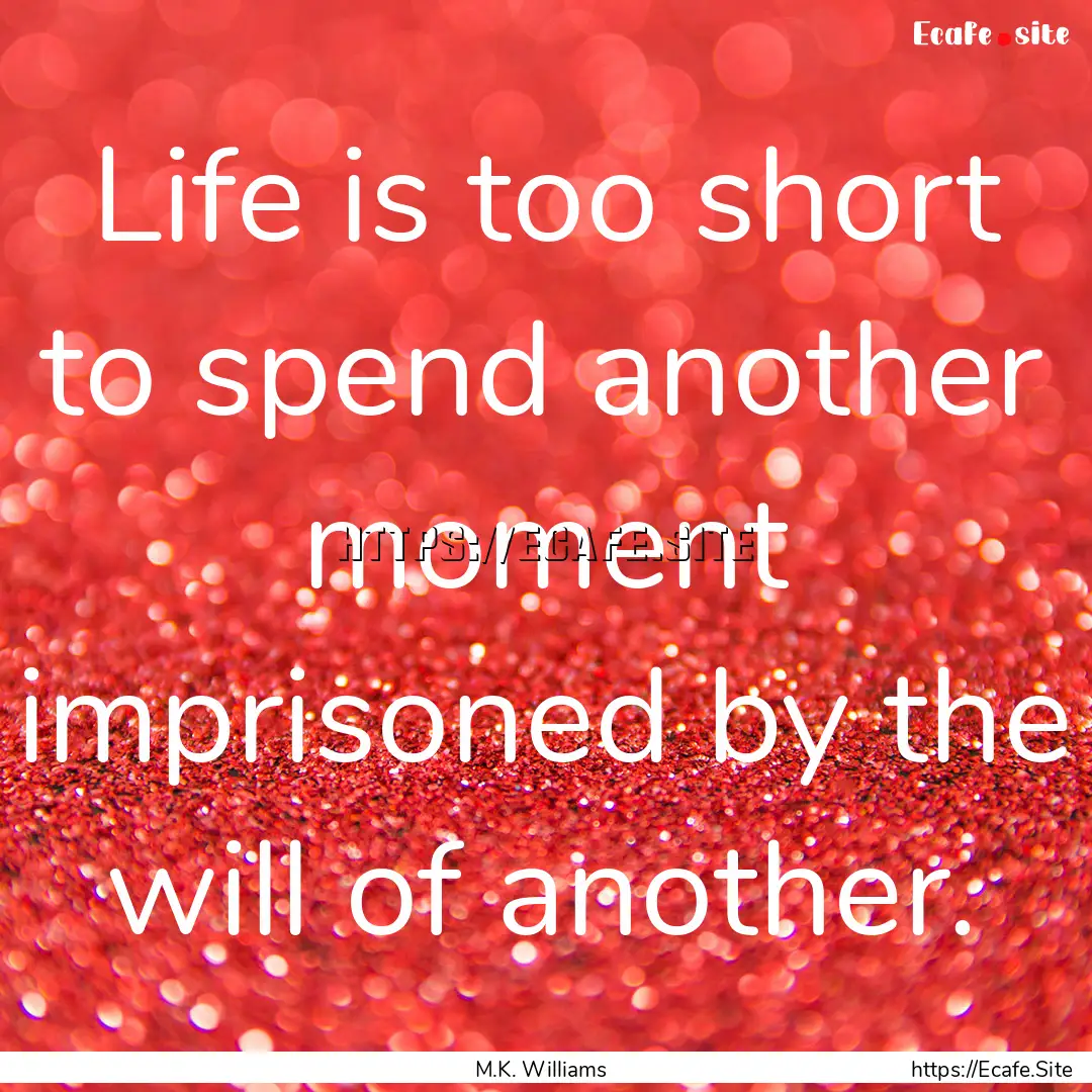 Life is too short to spend another moment.... : Quote by M.K. Williams