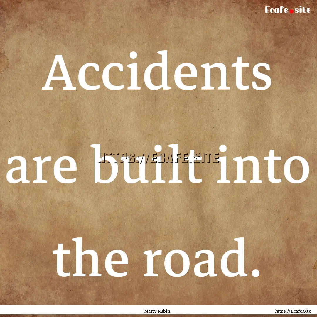 Accidents are built into the road. : Quote by Marty Rubin