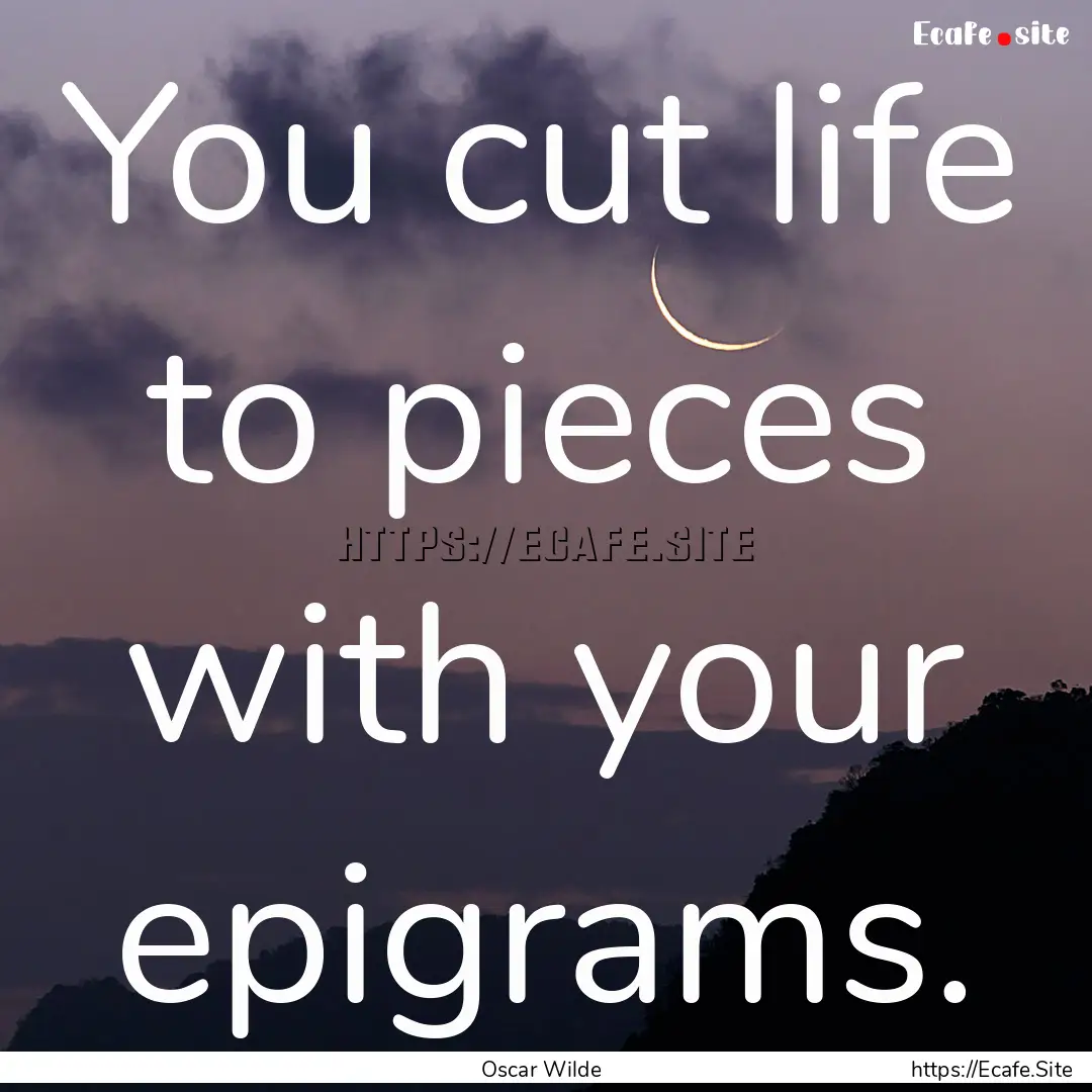 You cut life to pieces with your epigrams..... : Quote by Oscar Wilde