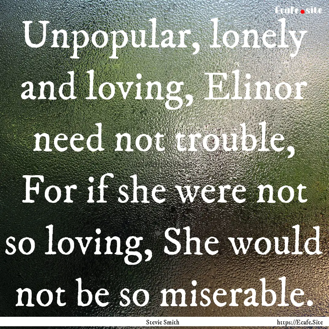 Unpopular, lonely and loving, Elinor need.... : Quote by Stevie Smith