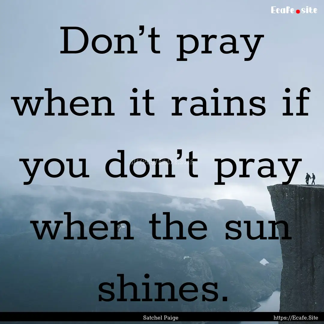 Don’t pray when it rains if you don’t.... : Quote by Satchel Paige