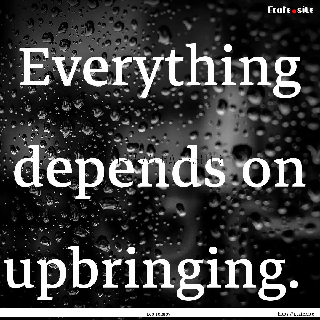 Everything depends on upbringing. : Quote by Leo Tolstoy