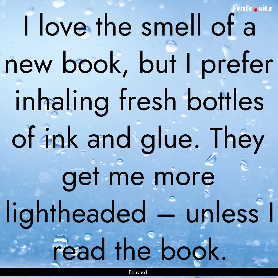 I love the smell of a new book, but I prefer.... : Quote by Bauvard