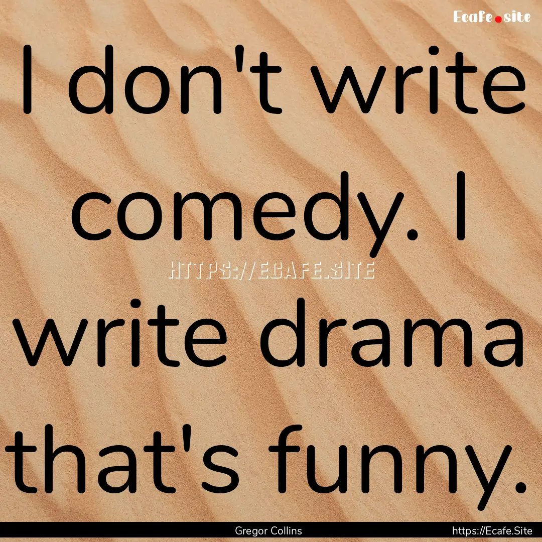 I don't write comedy. I write drama that's.... : Quote by Gregor Collins