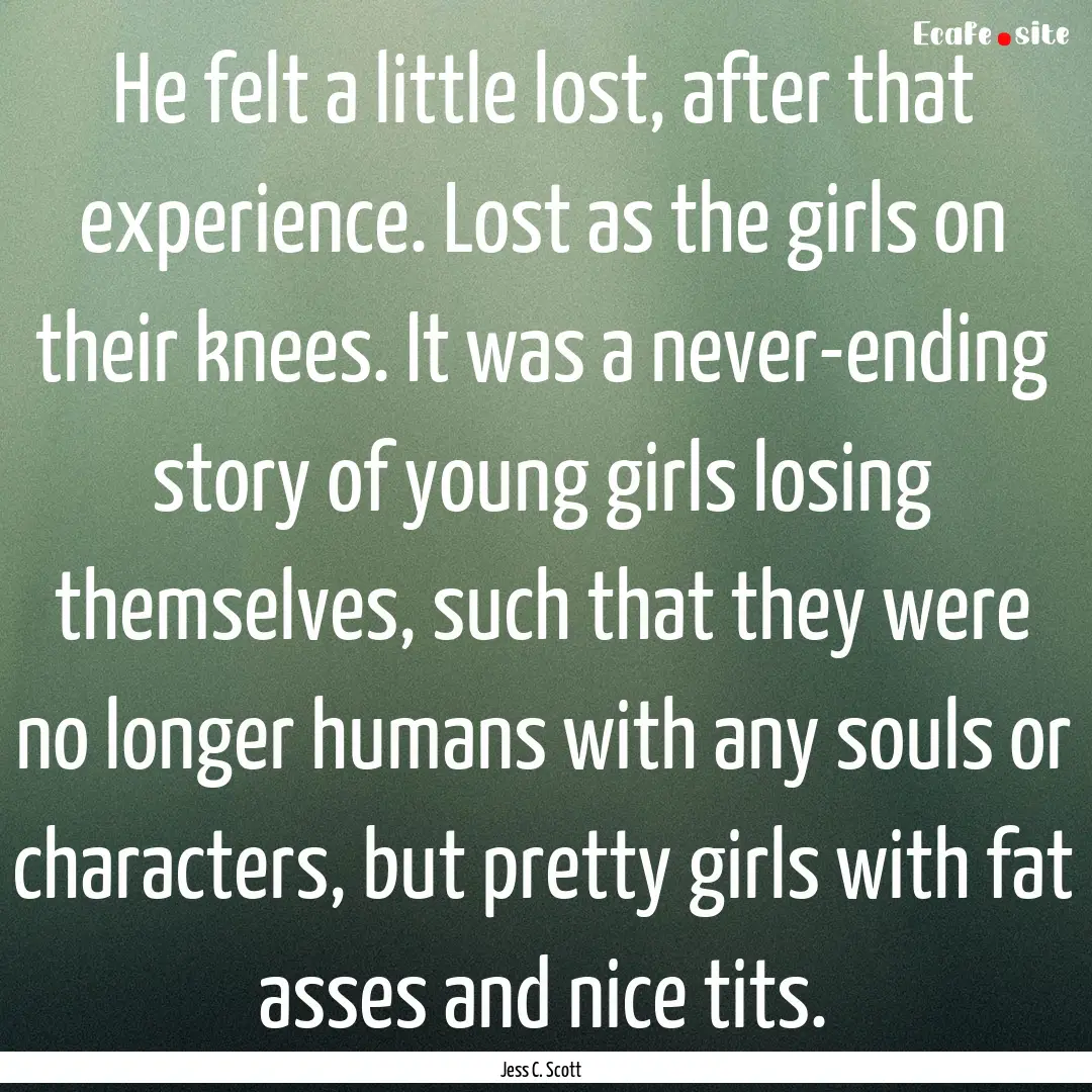 He felt a little lost, after that experience..... : Quote by Jess C. Scott