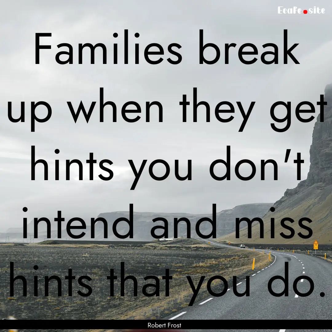 Families break up when they get hints you.... : Quote by Robert Frost