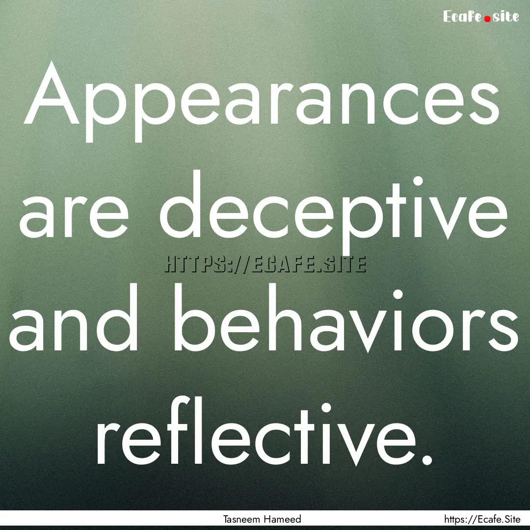 Appearances are deceptive and behaviors reflective..... : Quote by Tasneem Hameed