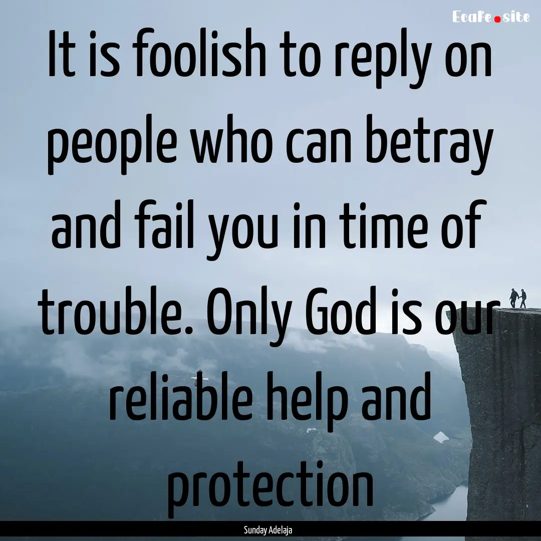 It is foolish to reply on people who can.... : Quote by Sunday Adelaja