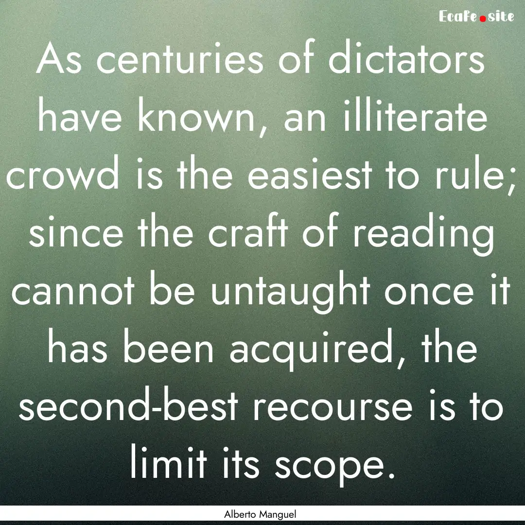 As centuries of dictators have known, an.... : Quote by Alberto Manguel