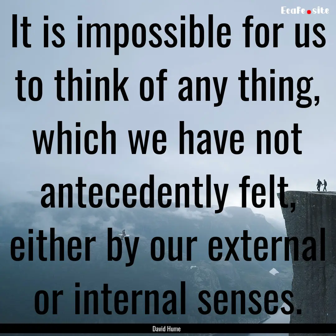 It is impossible for us to think of any thing,.... : Quote by David Hume