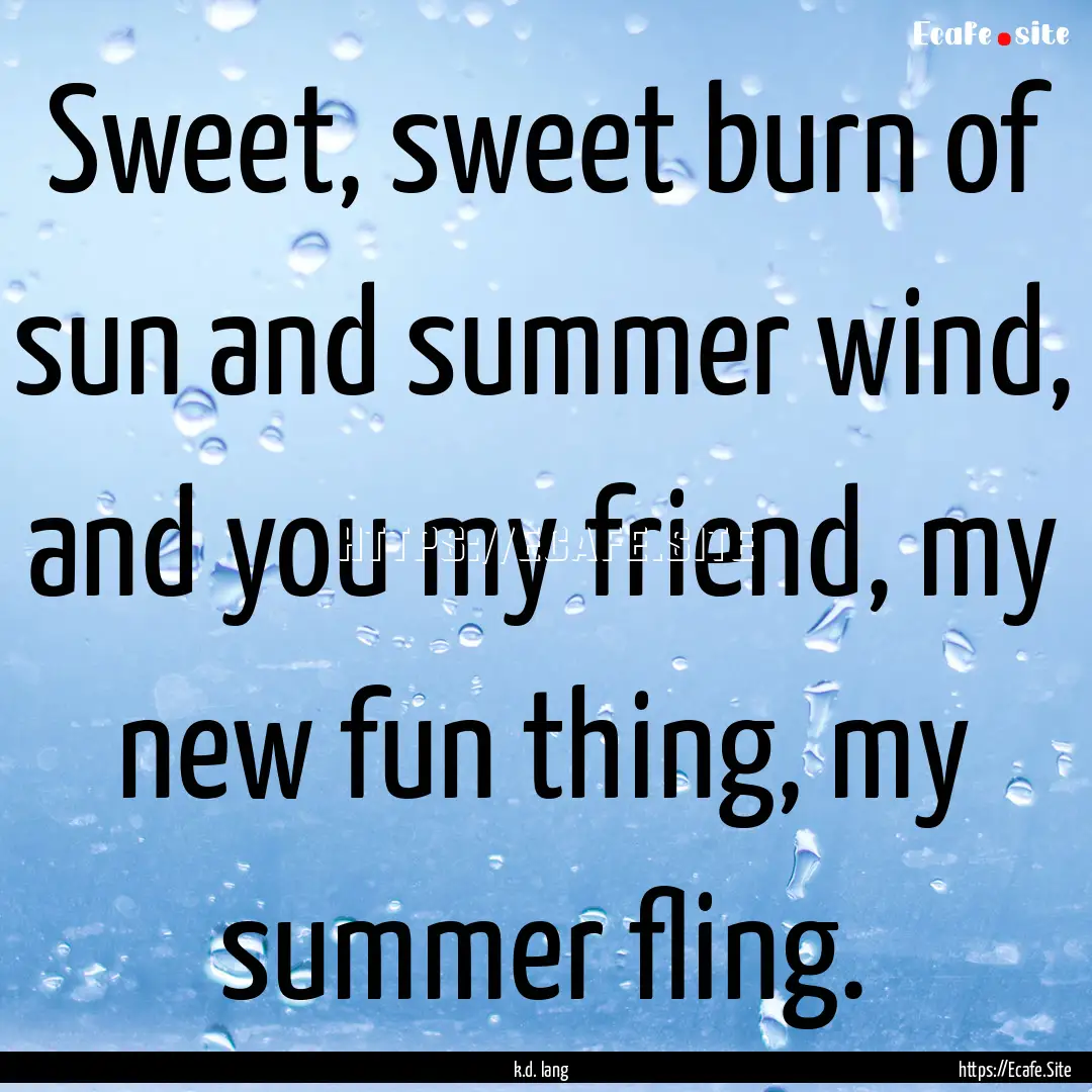 Sweet, sweet burn of sun and summer wind,.... : Quote by k.d. lang