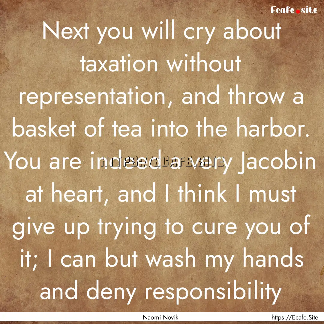 Next you will cry about taxation without.... : Quote by Naomi Novik