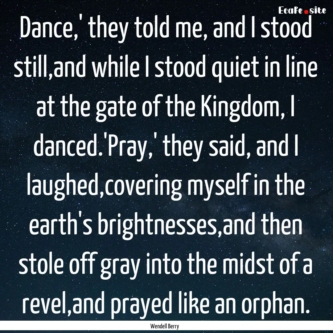 Dance,' they told me, and I stood still,and.... : Quote by Wendell Berry