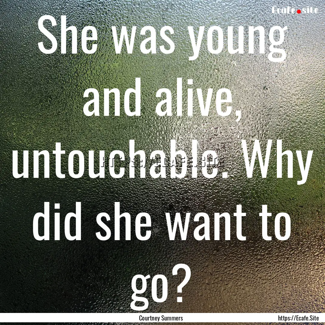 She was young and alive, untouchable. Why.... : Quote by Courtney Summers