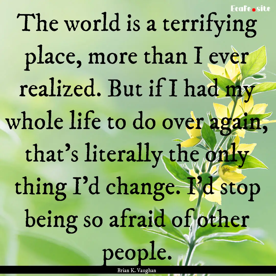 The world is a terrifying place, more than.... : Quote by Brian K. Vaughan