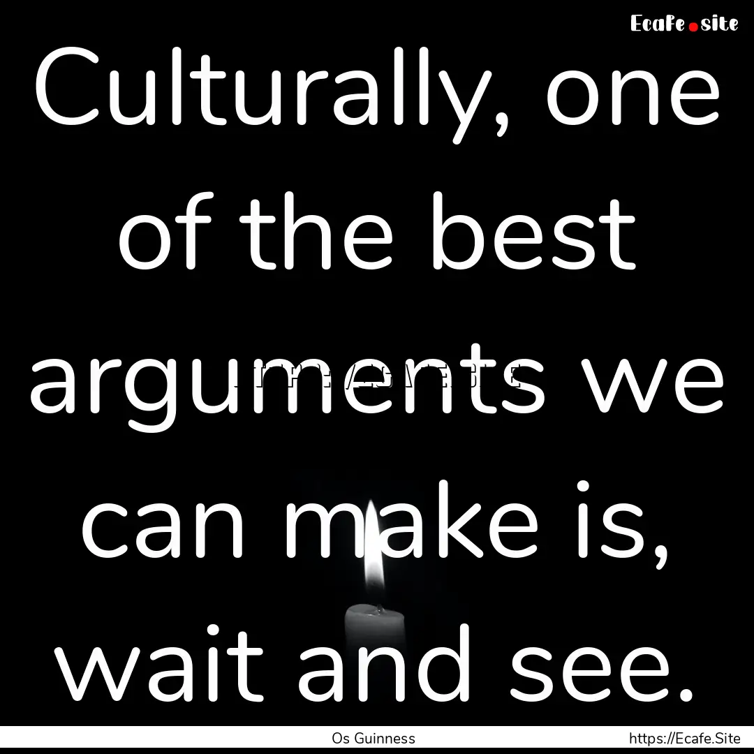 Culturally, one of the best arguments we.... : Quote by Os Guinness