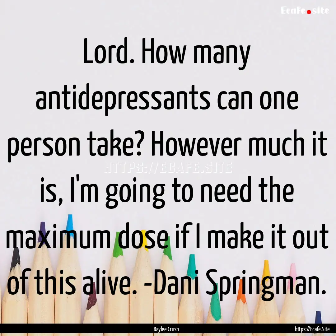 Lord. How many antidepressants can one person.... : Quote by Baylee Crush