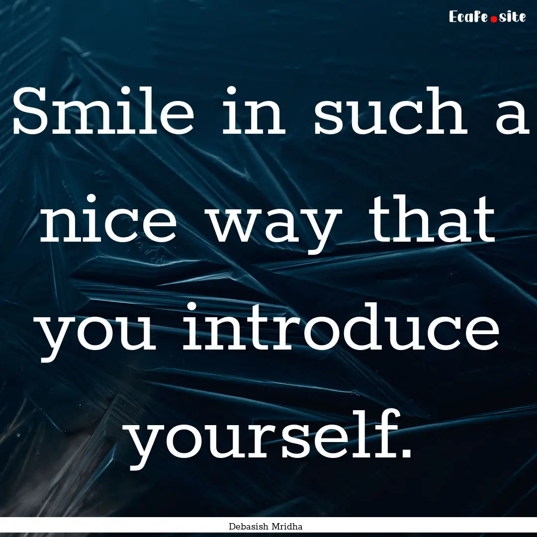 Smile in such a nice way that you introduce.... : Quote by Debasish Mridha