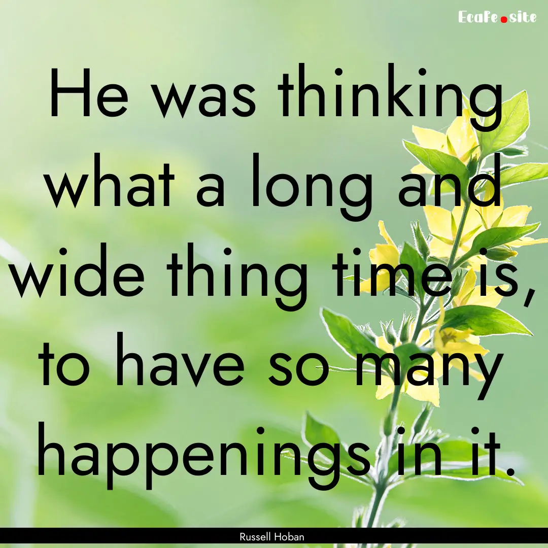 He was thinking what a long and wide thing.... : Quote by Russell Hoban