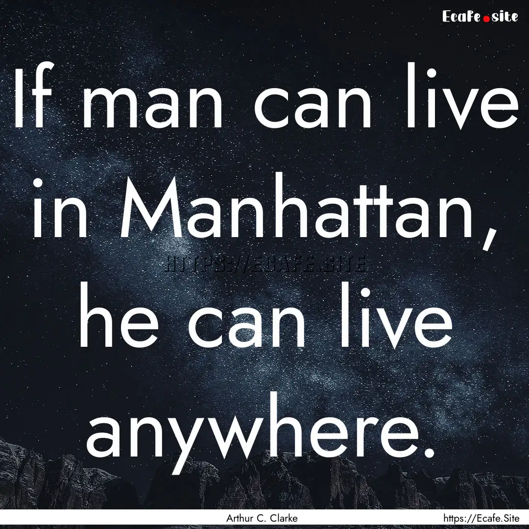 If man can live in Manhattan, he can live.... : Quote by Arthur C. Clarke