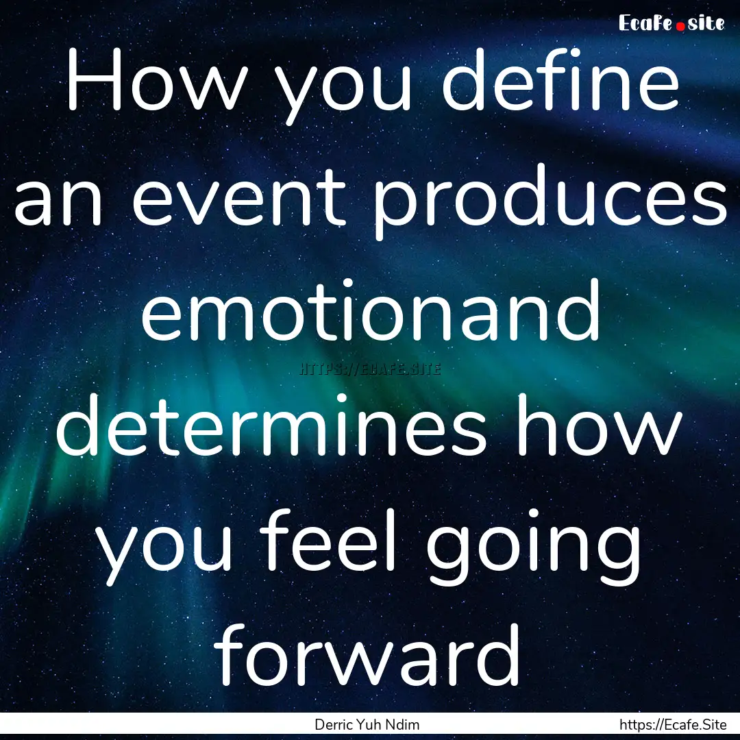 How you define an event produces emotionand.... : Quote by Derric Yuh Ndim