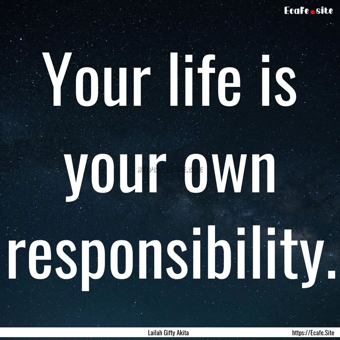 Your life is your own responsibility. : Quote by Lailah Gifty Akita