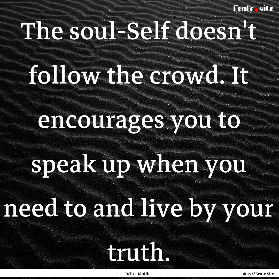 The soul-Self doesn't follow the crowd. It.... : Quote by Debra Moffitt