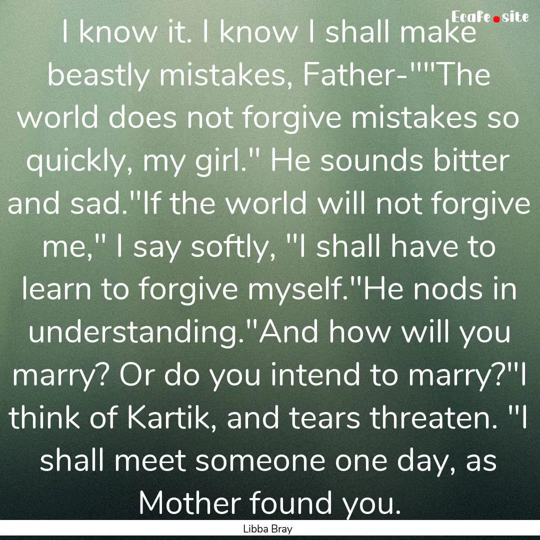 I know it. I know I shall make beastly mistakes,.... : Quote by Libba Bray