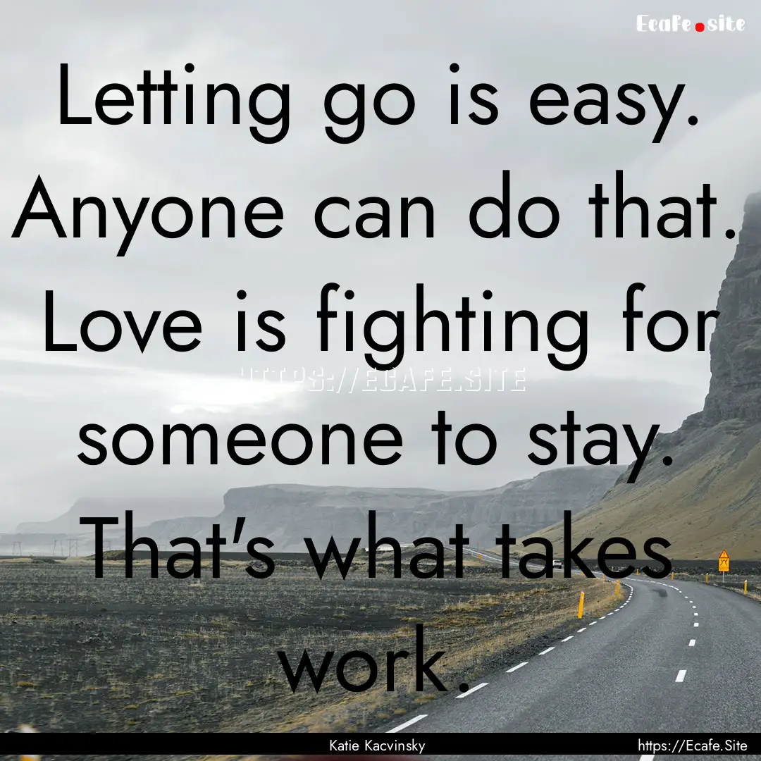 Letting go is easy. Anyone can do that. Love.... : Quote by Katie Kacvinsky