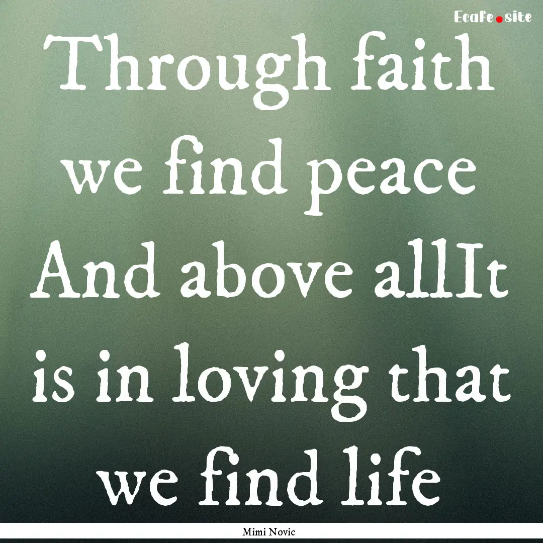 Through faith we find peace And above allIt.... : Quote by Mimi Novic