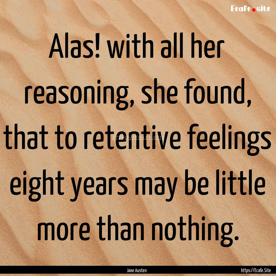 Alas! with all her reasoning, she found,.... : Quote by Jane Austen