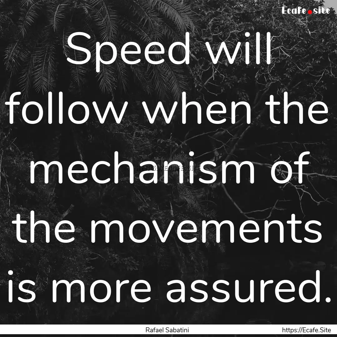 Speed will follow when the mechanism of the.... : Quote by Rafael Sabatini