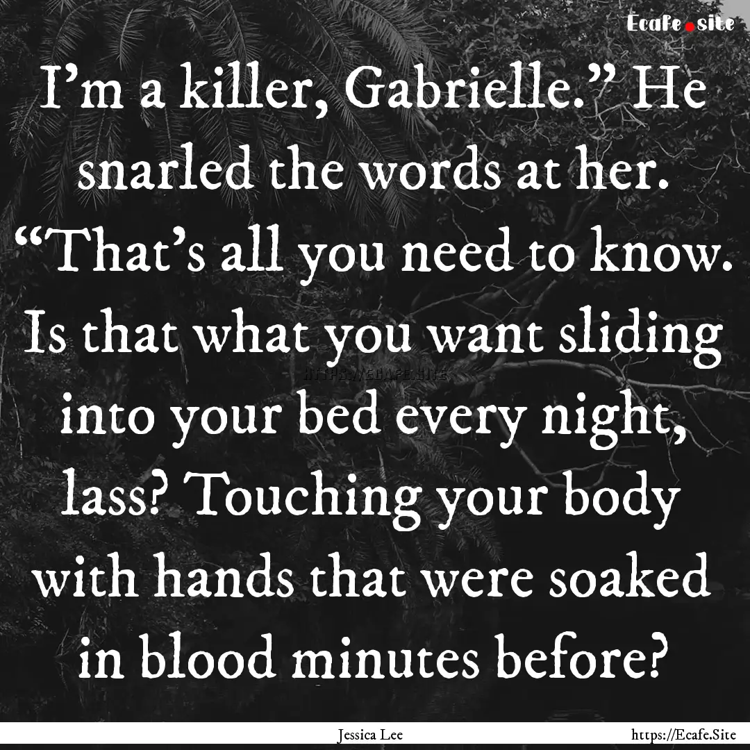 I'm a killer, Gabrielle.” He snarled the.... : Quote by Jessica Lee