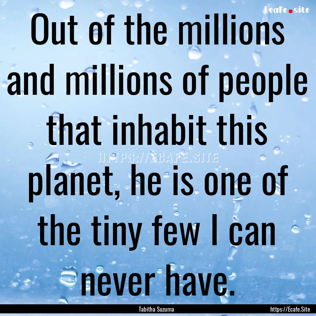 Out of the millions and millions of people.... : Quote by Tabitha Suzuma