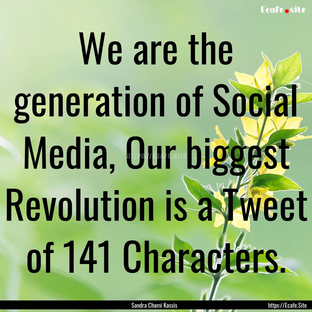 We are the generation of Social Media, Our.... : Quote by Sandra Chami Kassis