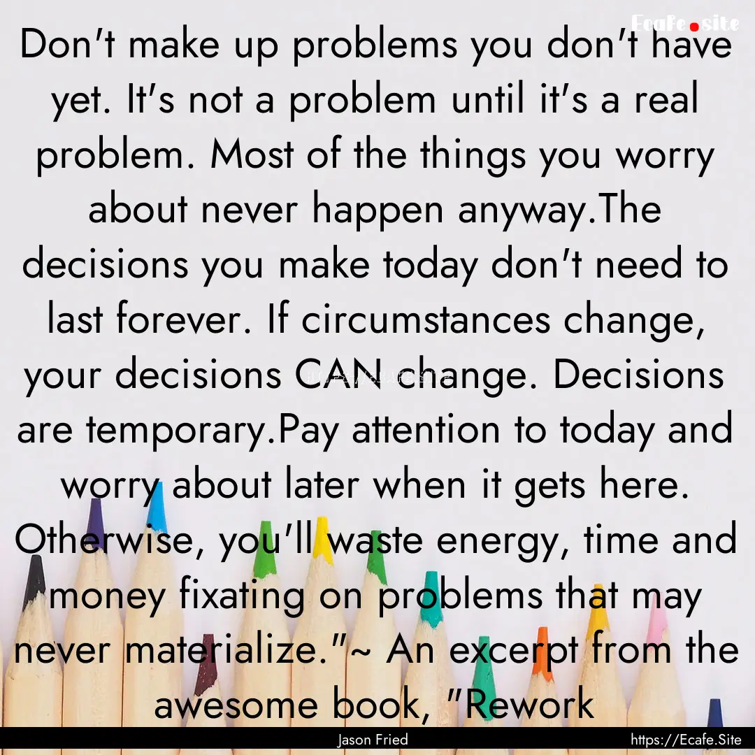 Don't make up problems you don't have yet..... : Quote by Jason Fried