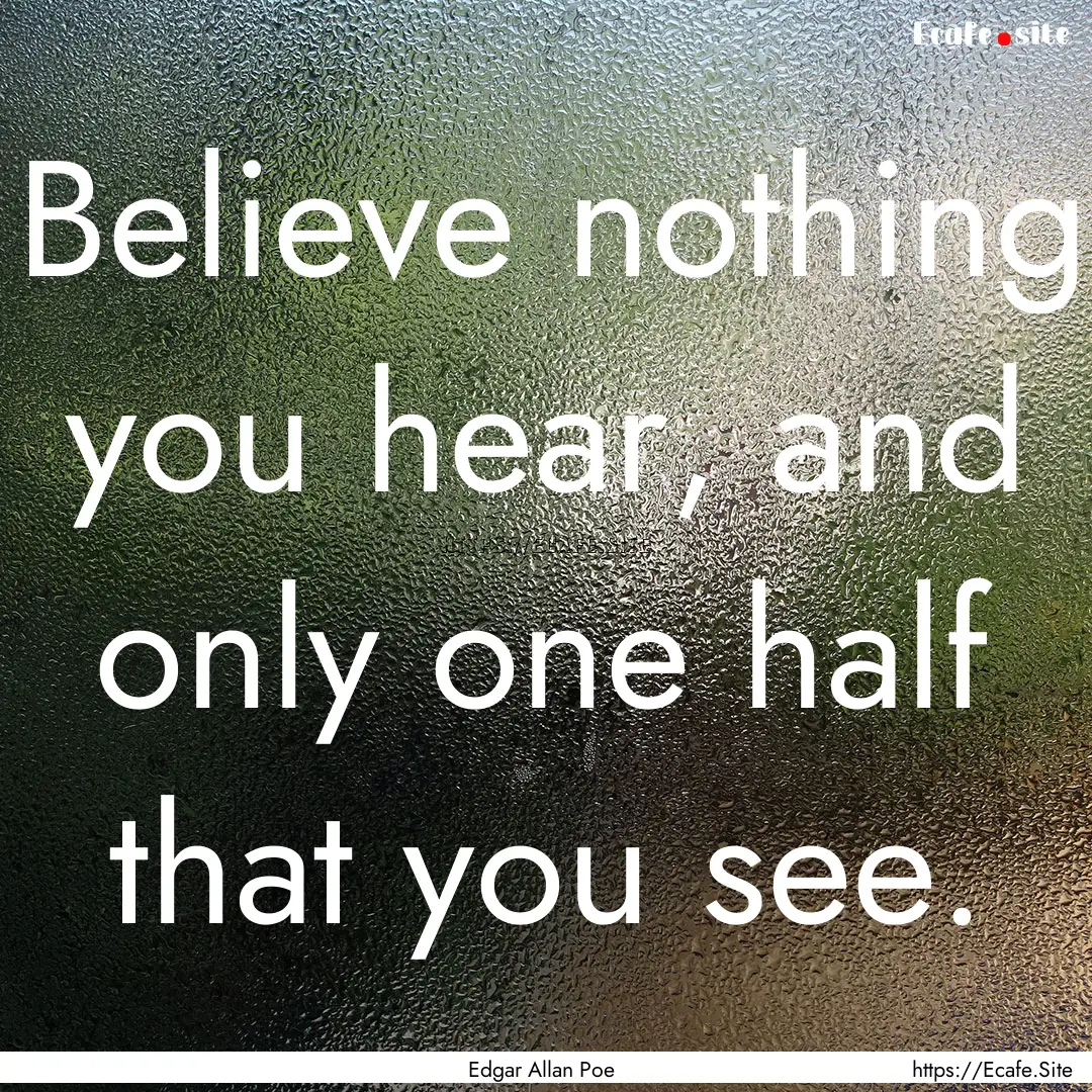 Believe nothing you hear, and only one half.... : Quote by Edgar Allan Poe