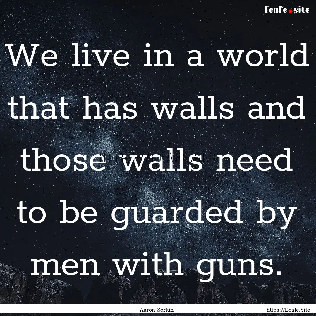 We live in a world that has walls and those.... : Quote by Aaron Sorkin